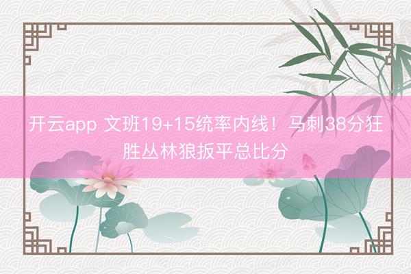 开云app 文班19+15统率内线！马刺38分狂胜丛林狼扳平总比分