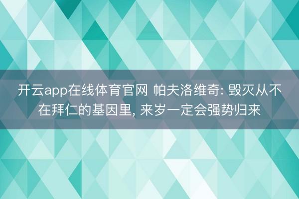 开云app在线体育官网 帕夫洛维奇: 毁灭从不在拜仁的基因里, 来岁一定会强势归来